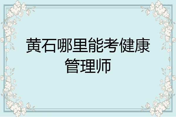 黄石哪里能考健康管理师