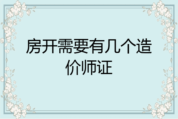 房开需要有几个造价师证