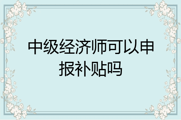 中级经济师可以申报补贴吗
