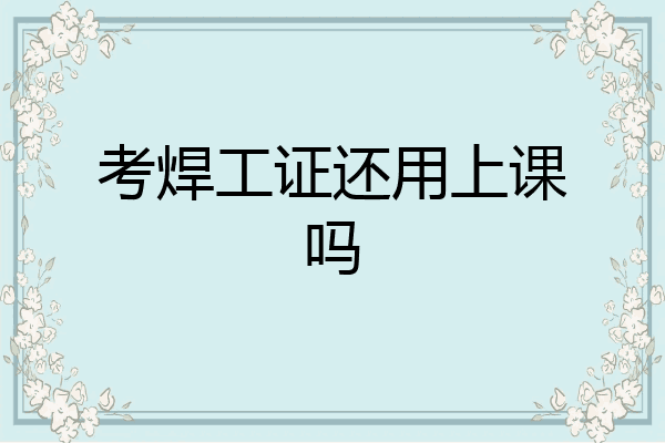 考焊工证还用上课吗