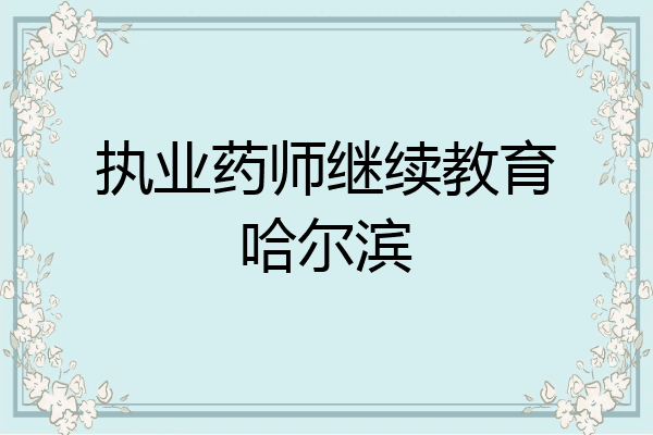 执业药师继续教育哈尔滨