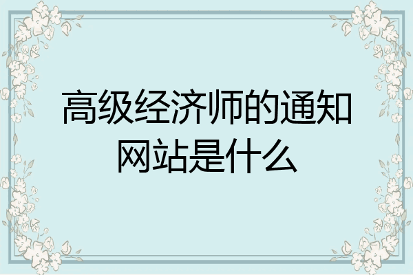 高级经济师的通知网站是什么