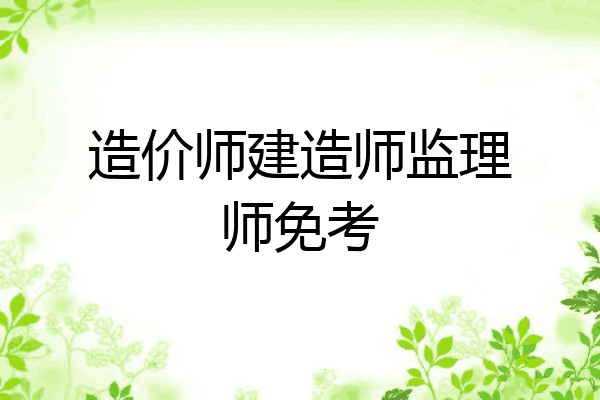 造价师建造师监理师免考