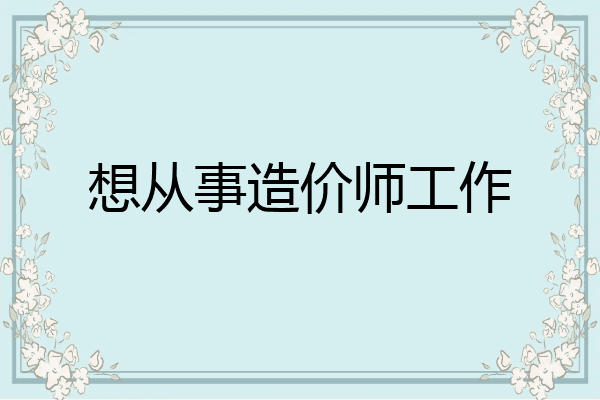想从事造价师工作