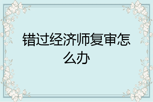 错过经济师复审怎么办