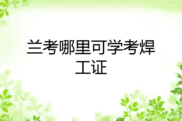兰考哪里可学考焊工证
