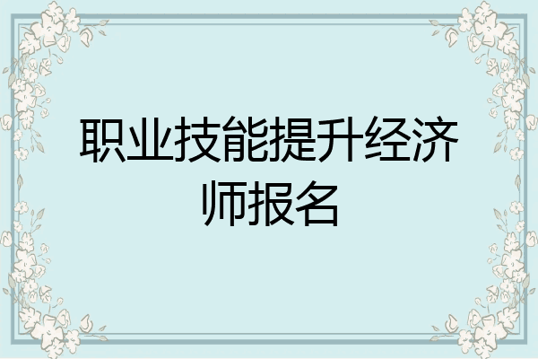 职业技能提升经济师报名