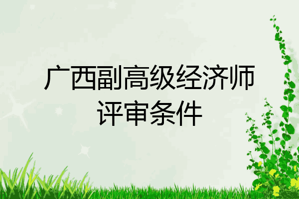 广西副高级经济师评审条件
