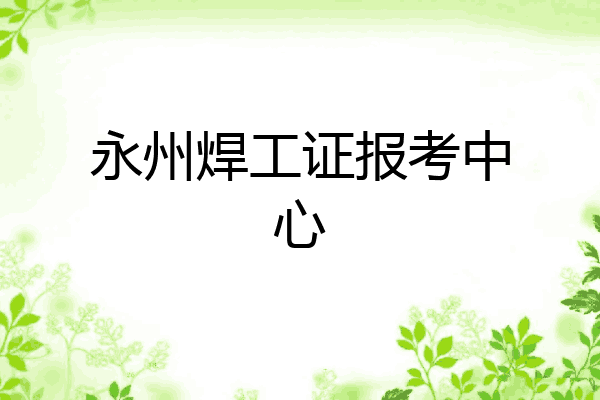 永州焊工证报考中心
