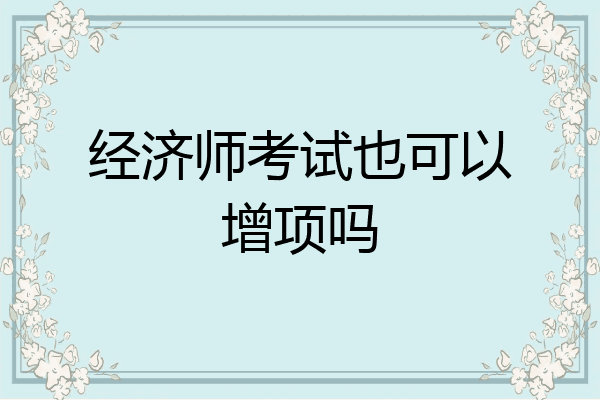 经济师考试也可以增项吗