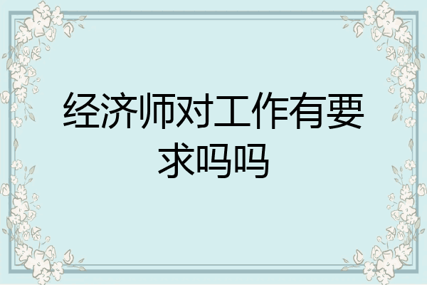 经济师对工作有要求吗吗