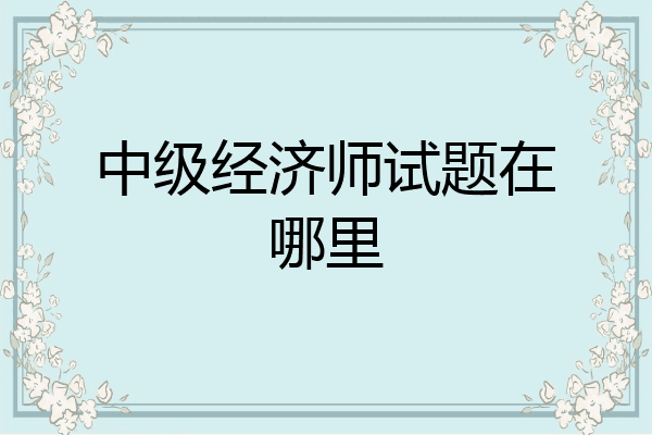 中级经济师试题在哪里