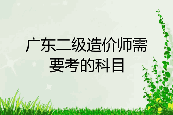 广东二级造价师需要考的科目