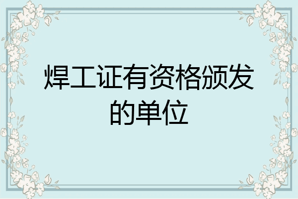焊工证有资格颁发的单位
