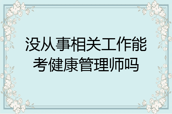 没从事相关工作能考健康管理师吗