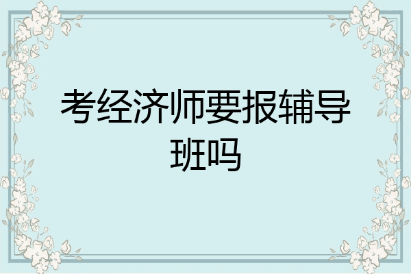 考经济师要报辅导班吗