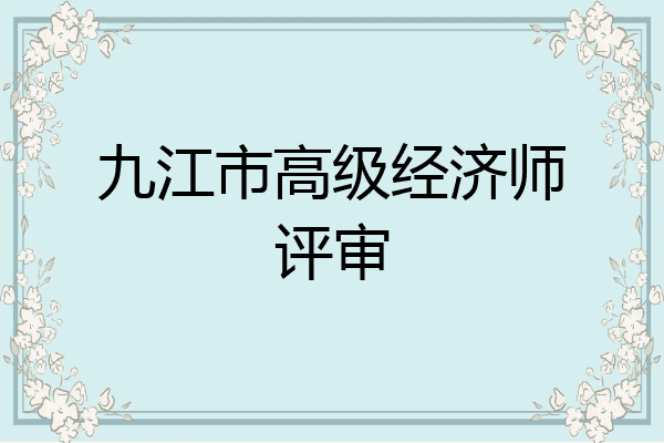 九江市高级经济师评审