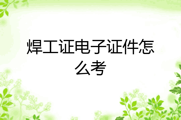 焊工证电子证件怎么考