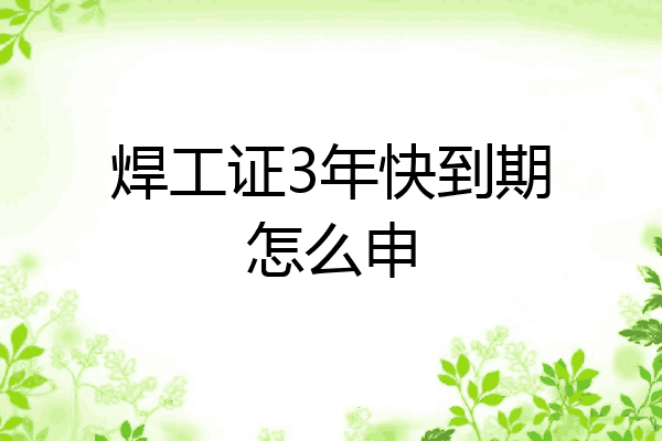焊工证3年快到期怎么申