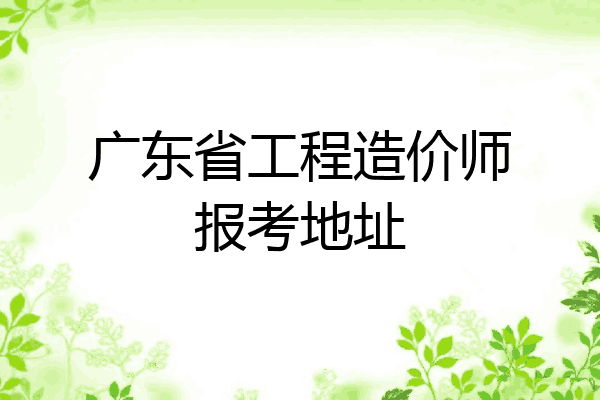 广东省工程造价师报考地址