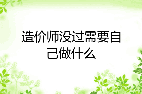 造价师没过需要自己做什么