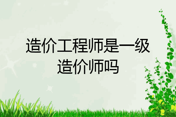 造价工程师是一级造价师吗