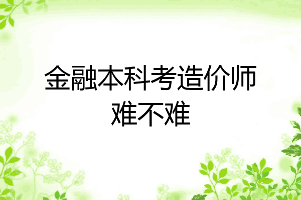 金融本科考造价师难不难