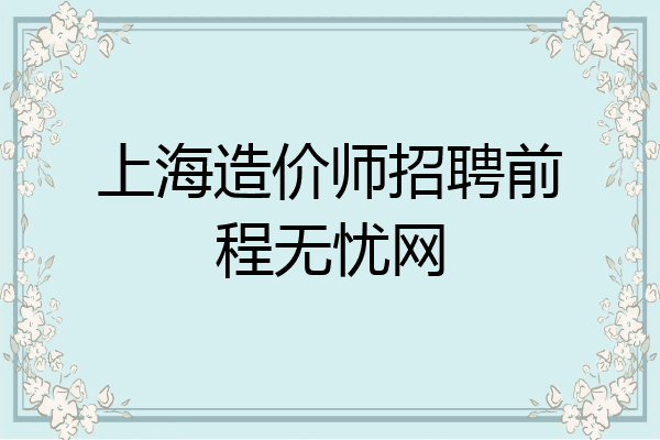上海造价师招聘前程无忧网