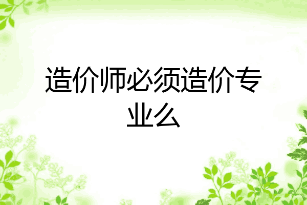 造价师必须造价专业么