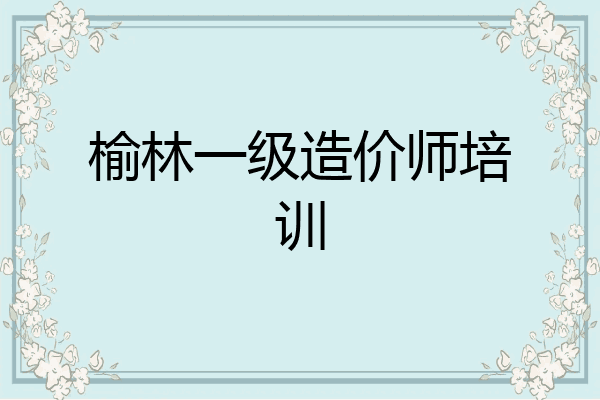 榆林一级造价师培训