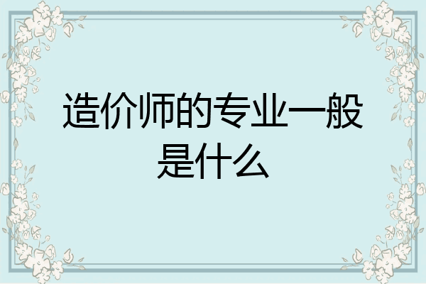 造价师的专业一般是什么