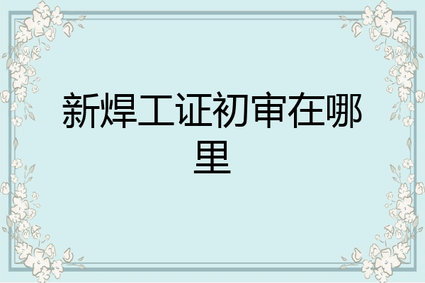 新焊工证初审在哪里