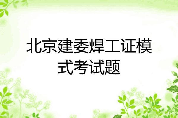 北京建委焊工证模式考试题
