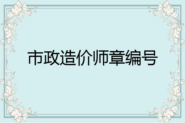 市政造价师章编号
