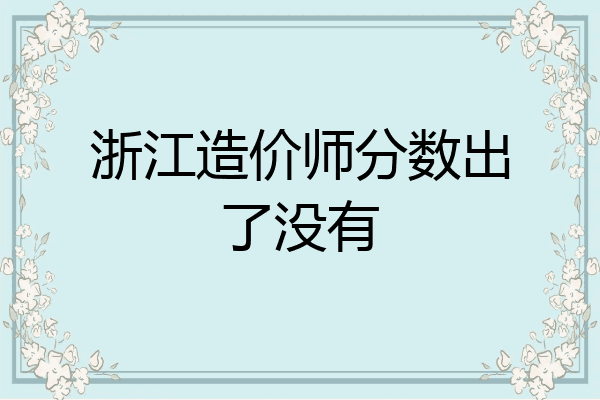 浙江造价师分数出了没有