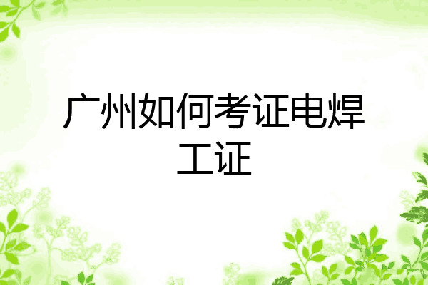 广州如何考证电焊工证