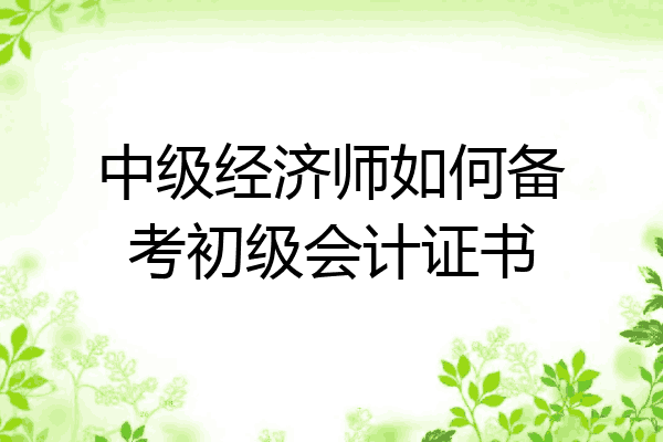 中级经济师如何备考初级会计证书