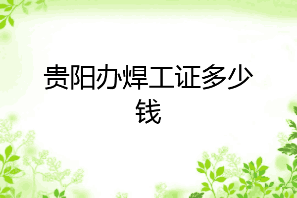 贵阳办焊工证多少钱