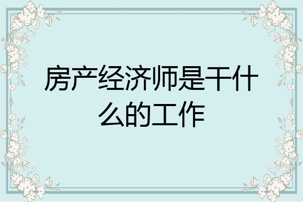 房产经济师是干什么的工作
