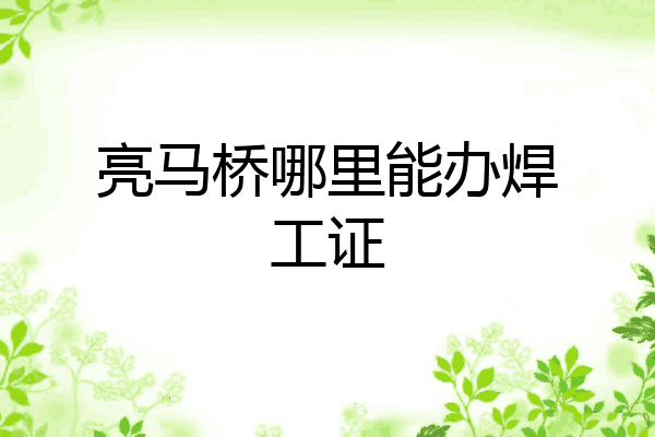 亮马桥哪里能办焊工证