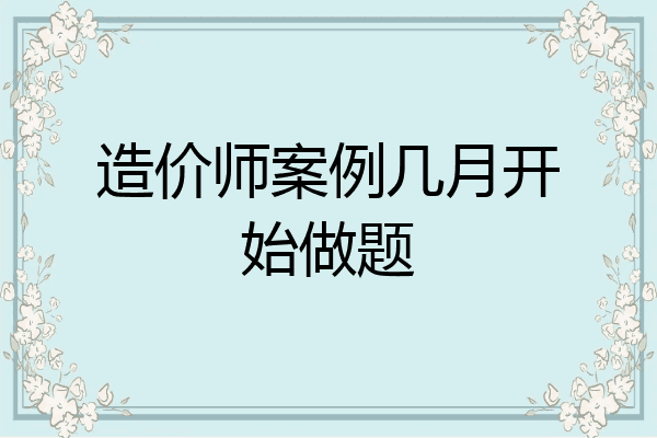 造价师案例几月开始做题