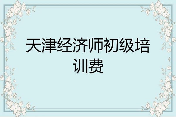 天津经济师初级培训费