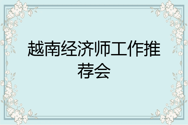 越南经济师工作推荐会