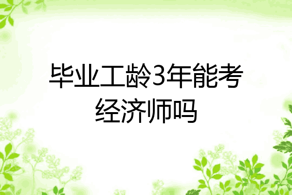毕业工龄3年能考经济师吗