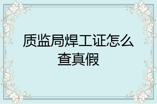 质监局焊工证怎么查真假
