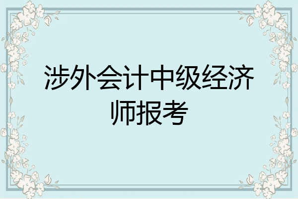涉外会计中级经济师报考