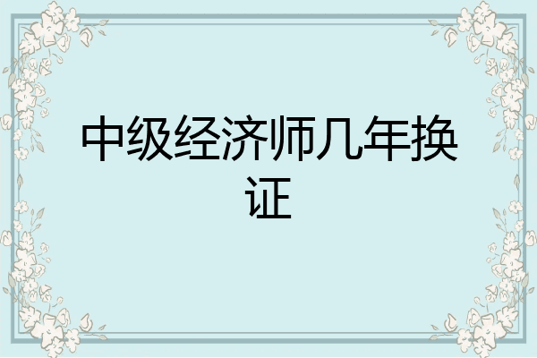 中级经济师几年换证