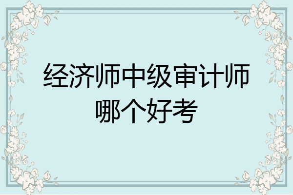 经济师中级审计师哪个好考