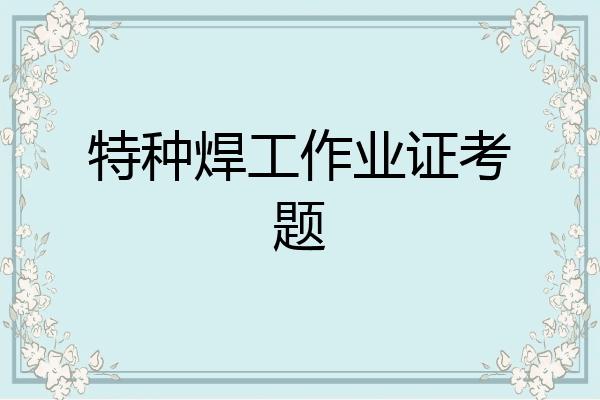 特种焊工作业证考题