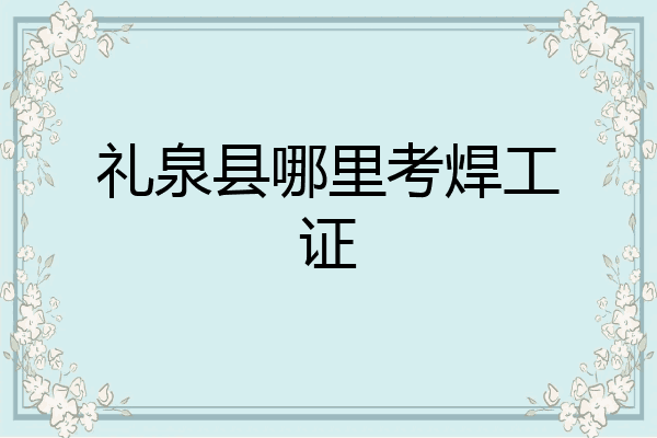 礼泉县哪里考焊工证